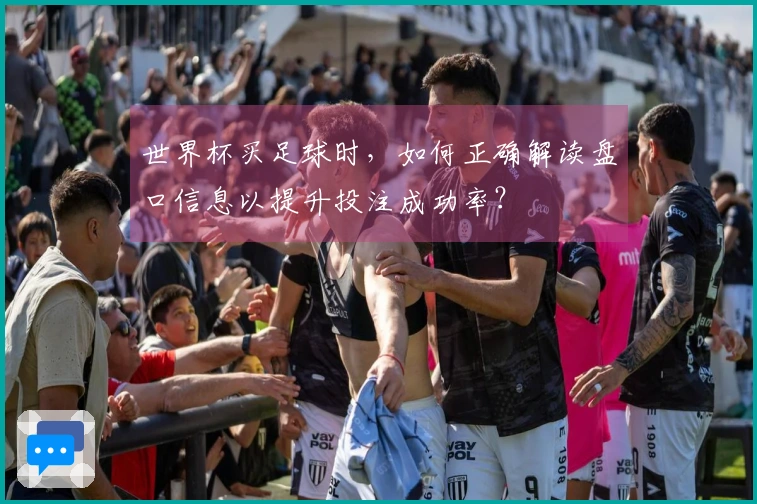 世界杯买足球时，如何正确解读盘口信息以提升投注成功率？