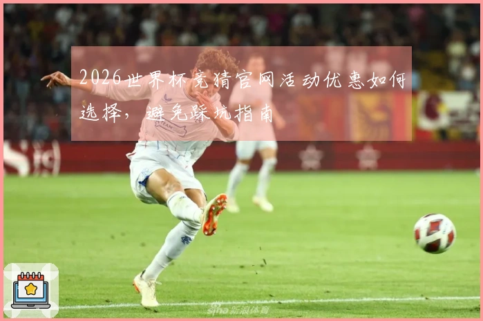 2026世界杯竞猜官网活动优惠如何选择，避免踩坑指南