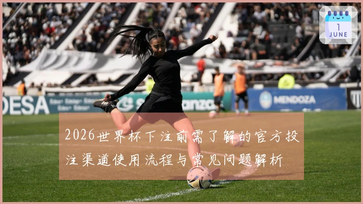 2026世界杯下注前需了解的官方投注渠道使用流程与常见问题解析