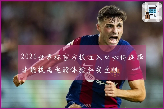 2026世界杯官方投注入口如何选择才能提高竞猜体验和安全性