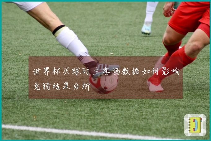 世界杯买球时主客场数据如何影响竞猜结果分析
