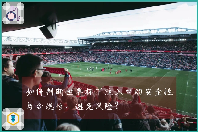 如何判断世界杯下注入口的安全性与合规性，避免风险？