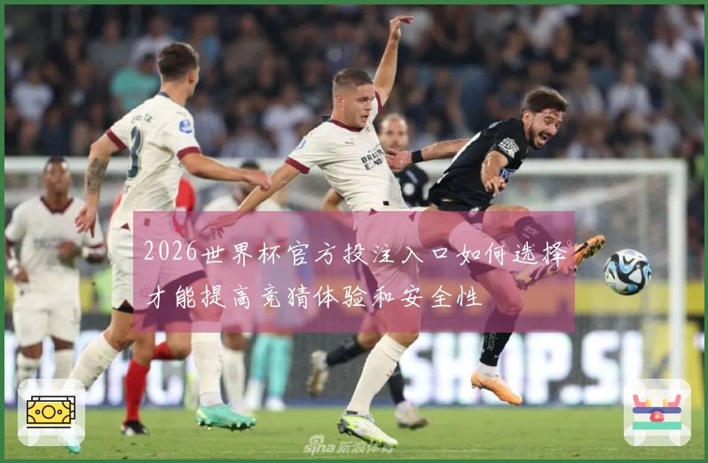 2026世界杯官方投注入口如何选择才能提高竞猜体验和安全性