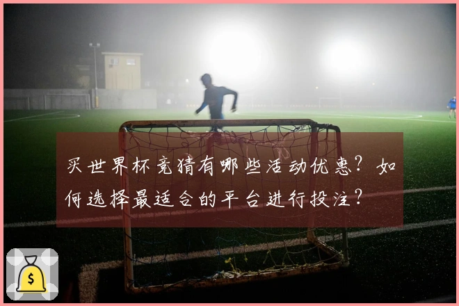 买世界杯竞猜有哪些活动优惠？如何选择最适合的平台进行投注？