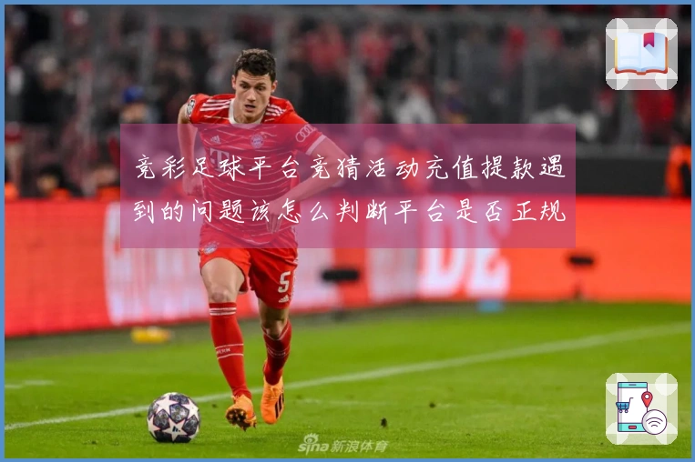竞彩足球平台竞猜活动充值提款遇到的问题该怎么判断平台是否正规