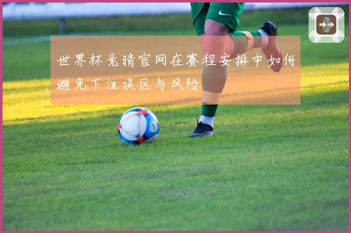 世界杯竞猜官网在赛程安排中如何避免下注误区与风险