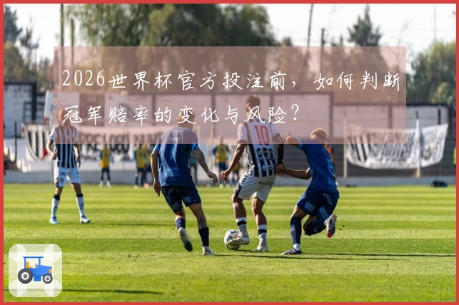 2026世界杯官方投注前，如何判断冠军赔率的变化与风险？