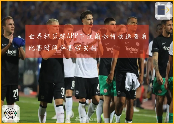 世界杯买球APP下注前如何快速查看比赛时间和赛程安排
