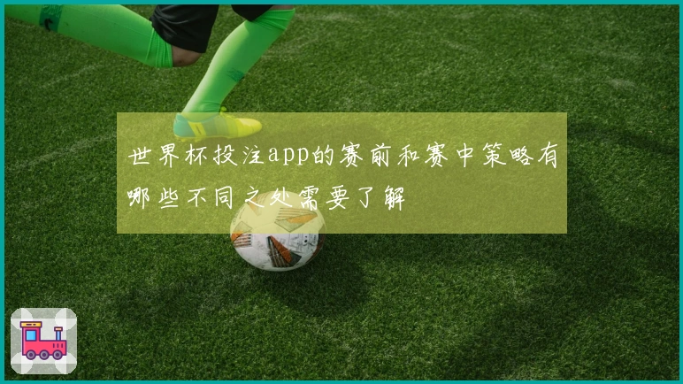 世界杯投注app的赛前和赛中策略有哪些不同之处需要了解