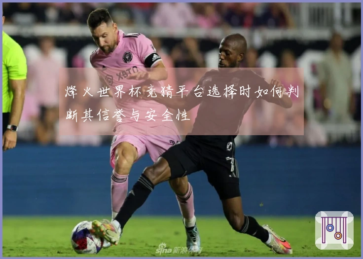 烽火世界杯竞猜平台选择时如何判断其信誉与安全性