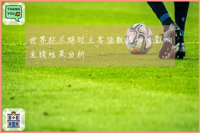世界杯买球时主客场数据如何影响竞猜结果分析