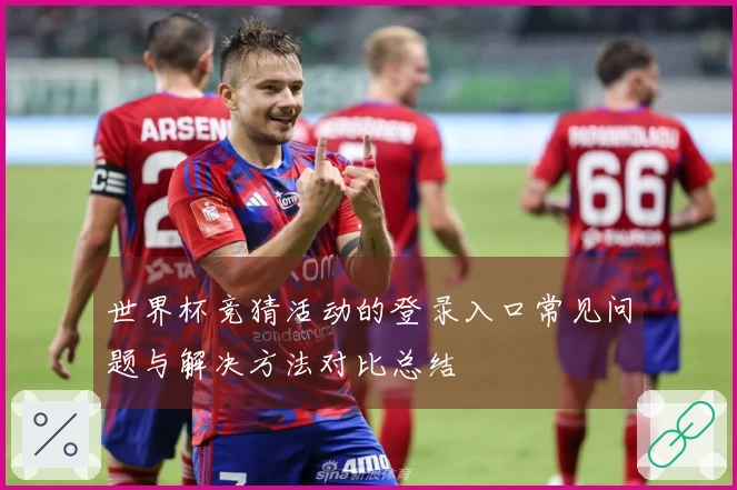 世界杯竞猜活动的登录入口常见问题与解决方法对比总结