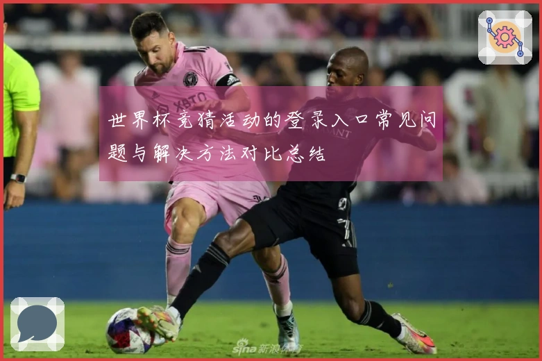世界杯竞猜活动的登录入口常见问题与解决方法对比总结